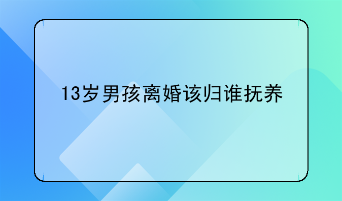 13岁男孩离婚该归谁抚养