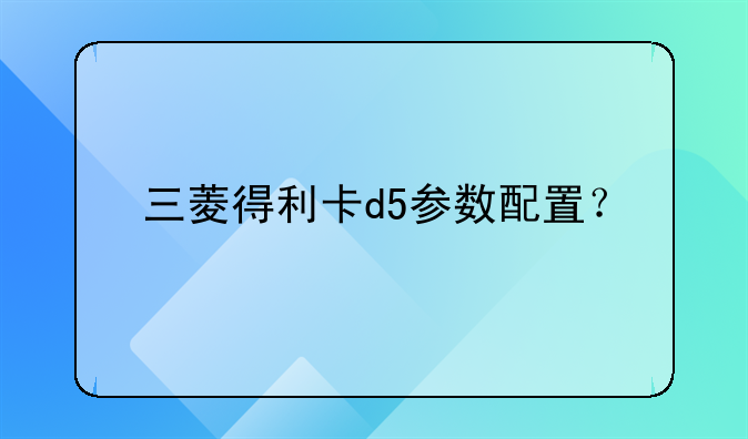 三菱得利卡d5参数配置？