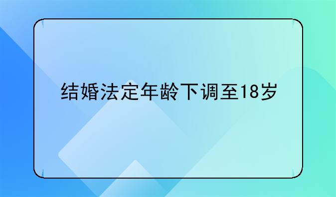 结婚法定年龄下调至18岁