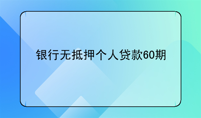 银行无抵押个人贷款60期