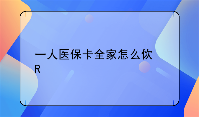 一人医保卡全家怎么使用