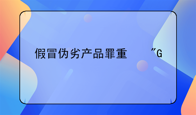 假冒伪劣产品罪量刑标准