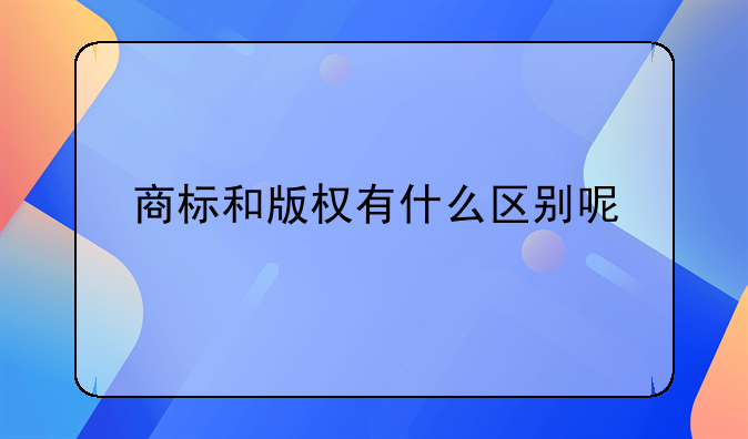 商标和版权有什么区别呢