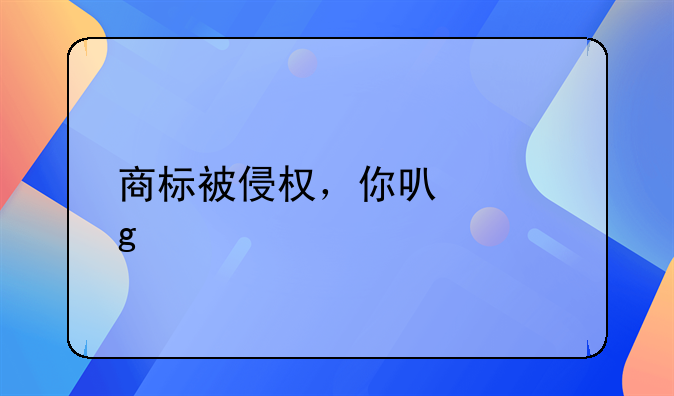 商标被侵权，你可以这样