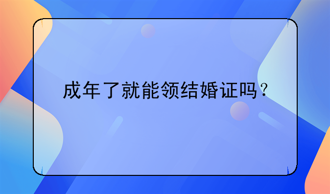 成年了就能领结婚证吗？