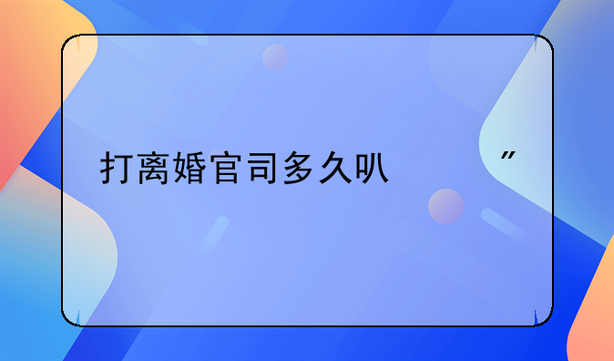 打离婚官司多久可以判决