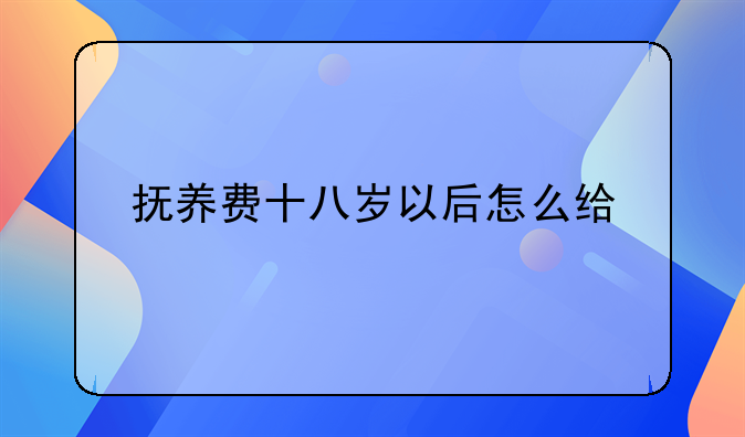 抚养费十八岁以后怎么给