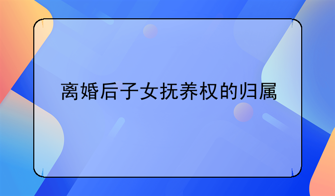 离婚后子女抚养权的归属