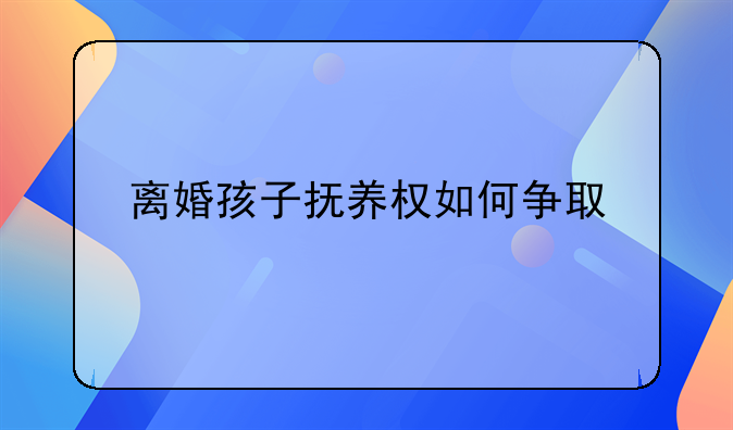 离婚孩子抚养权如何争取