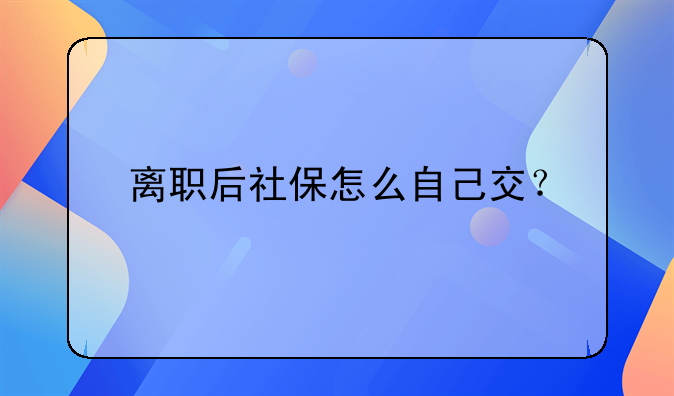 离职后社保怎么自己交？