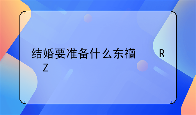 结婚要准备什么东西男方