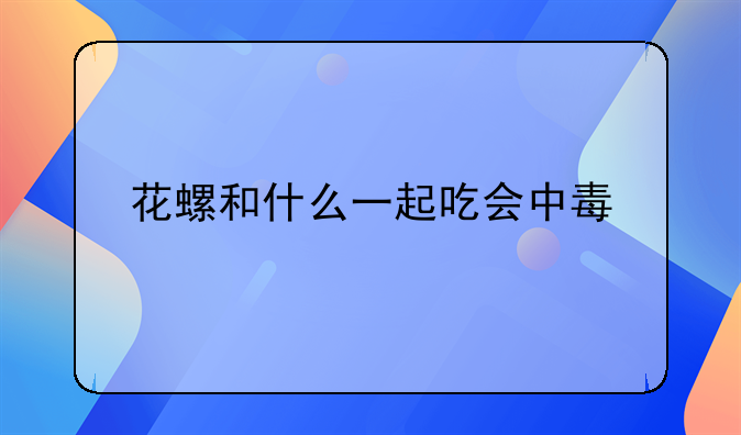 花螺和什么一起吃会中毒
