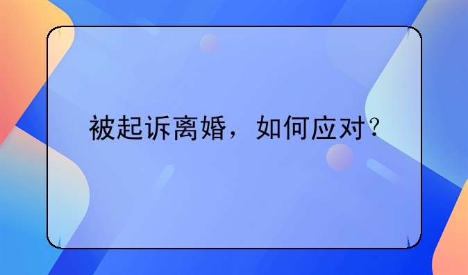 被起诉离婚，如何应对？
