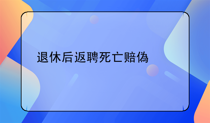 退休后返聘死亡赔偿标准