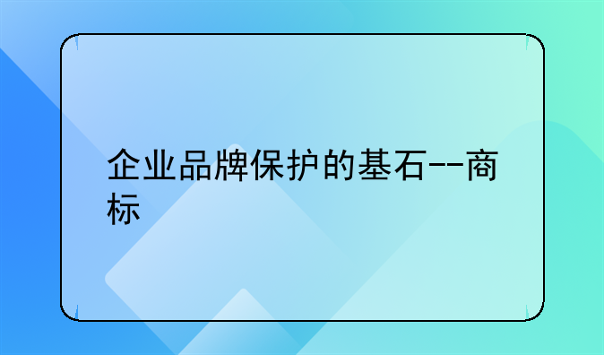 企业品牌保护的基石--商标