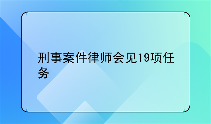 刑事案件律师会见19项任务