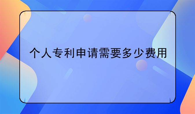 个人专利申请需要多少费用
