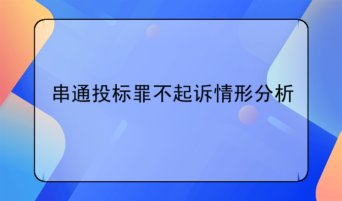 串通投标罪不起诉情形分析
