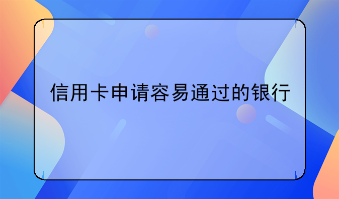信用卡申请容易通过的银行