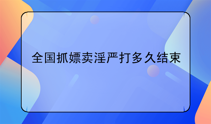 全国抓嫖卖淫严打多久结束