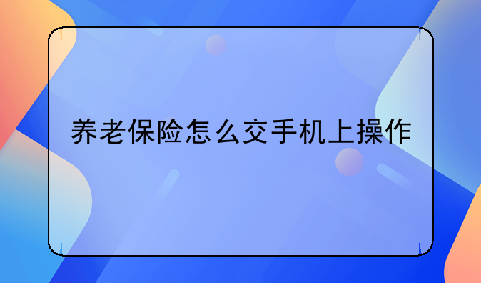养老保险怎么交手机上操作