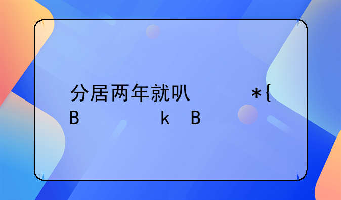 分居两年就可以办理离婚吗