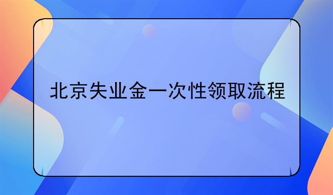 北京失业金一次性领取流程