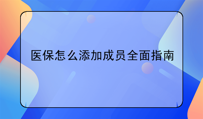 医保怎么添加成员全面指南