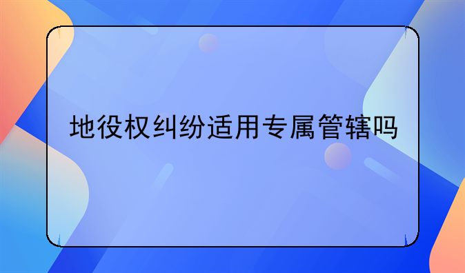 地役权纠纷适用专属管辖吗