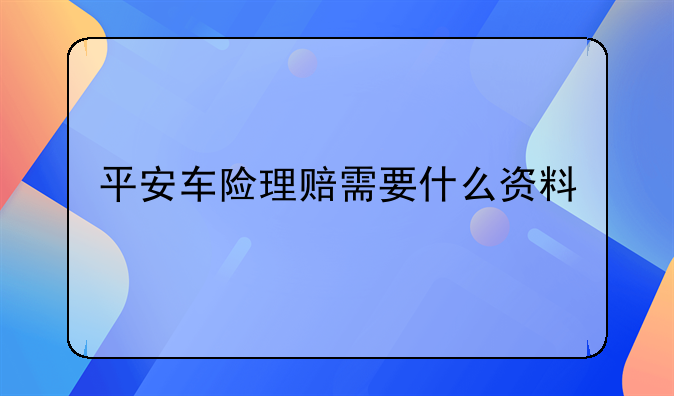 平安车险理赔需要什么资料