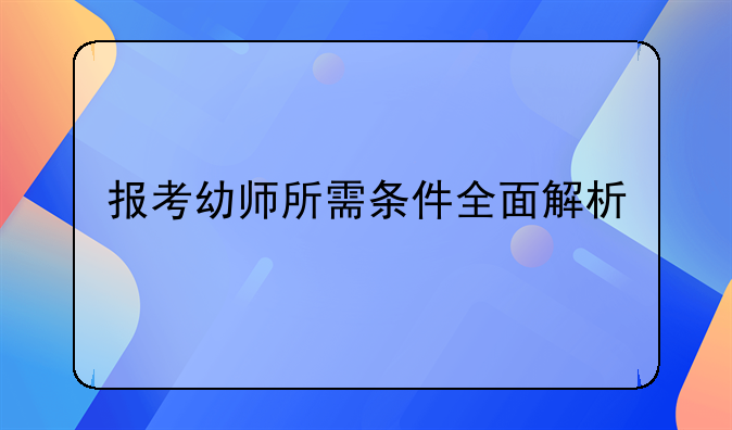 报考幼师所需条件全面解析