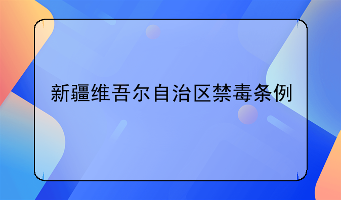 新疆维吾尔自治区禁毒条例