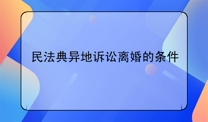 民法典异地诉讼离婚的条件