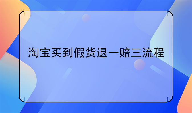 淘宝买到假货退一赔三流程