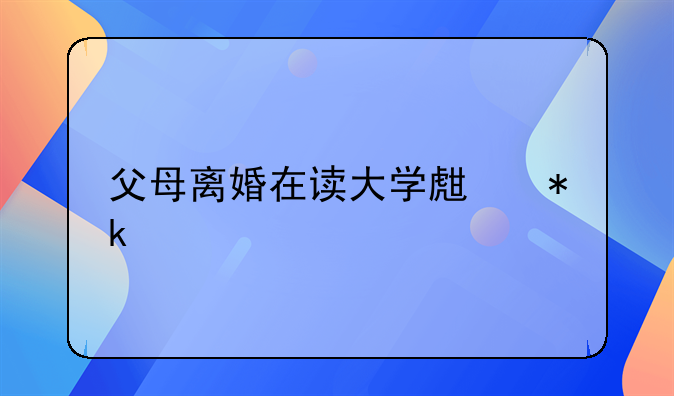 父母离婚在读大学生抚养费