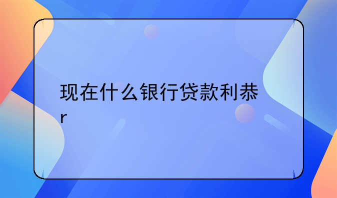 现在什么银行贷款利息最低