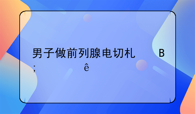 男子做前列腺电切术后死亡