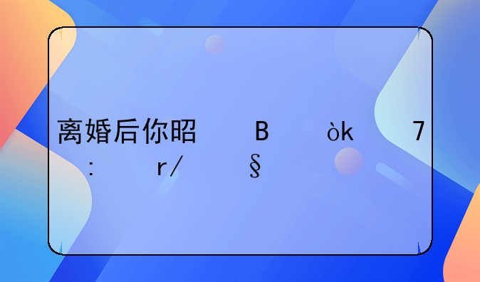 离婚后你是否会再去看孩子