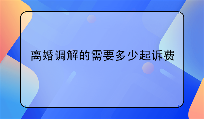 离婚调解的需要多少起诉费