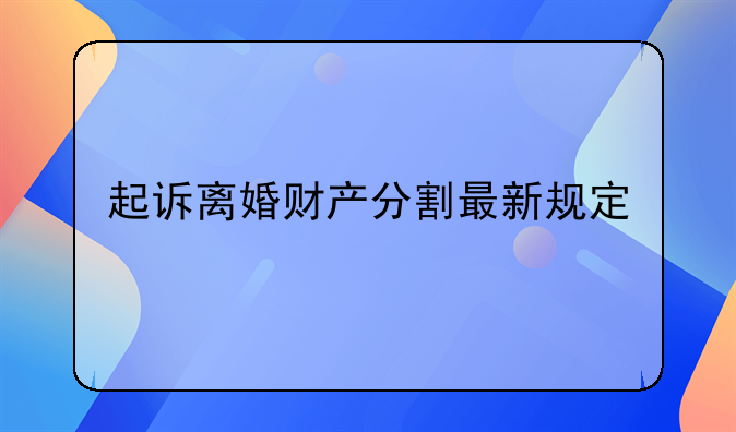 起诉离婚财产分割最新规定