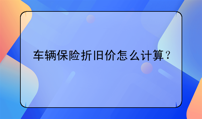 车辆保险折旧价怎么计算？