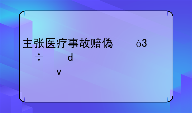 主张医疗事故赔偿，记好这5个步骤+5个条件