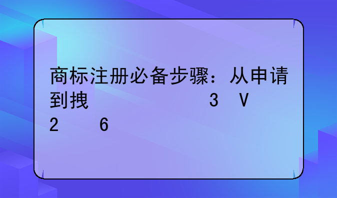 商标注册必备步骤：从申请到拿证完整指南
