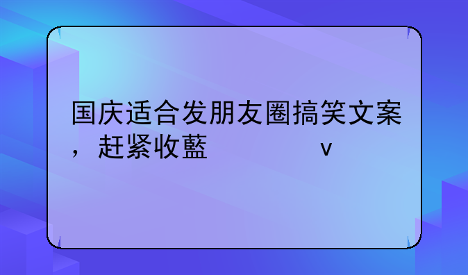 国庆适合发朋友圈搞笑文案，赶紧收藏起来