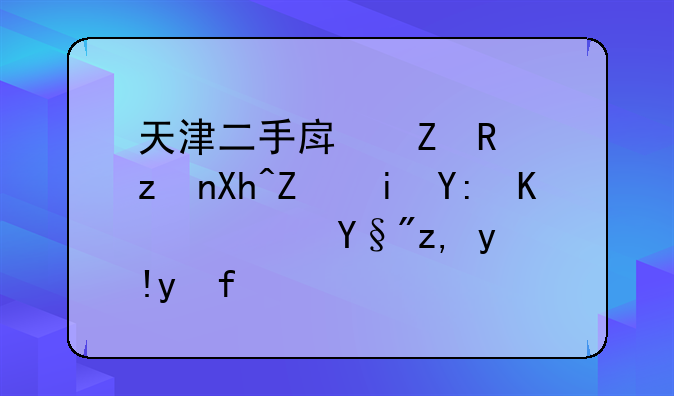 天津二手房新政策内容有哪些？有谁清楚？