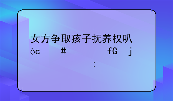 女方争取孩子抚养权可优先考虑的情形探讨
