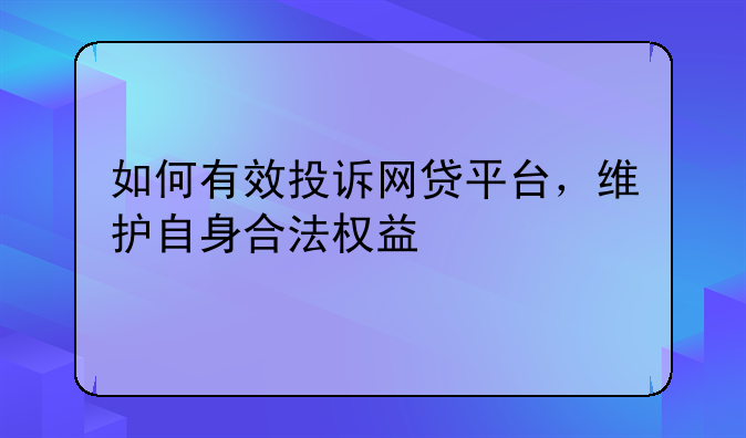 如何有效投诉网贷平台，维护自身合法权益