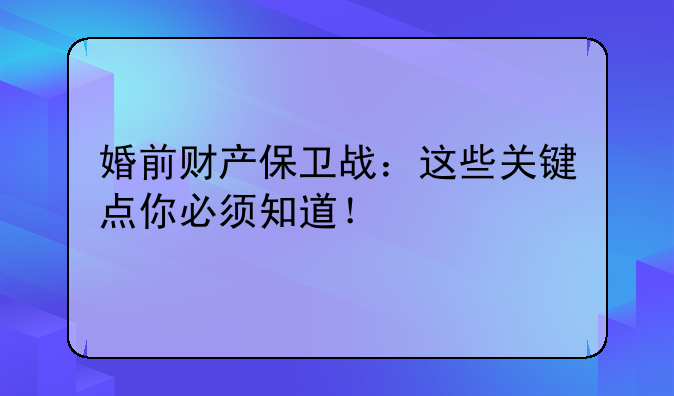 婚前财产保卫战：这些关键点你必须知道！