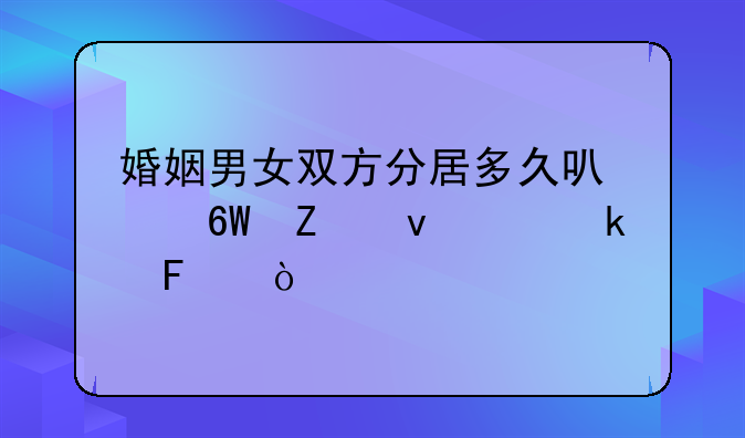 婚姻男女双方分居多久可以单方面离婚呢？