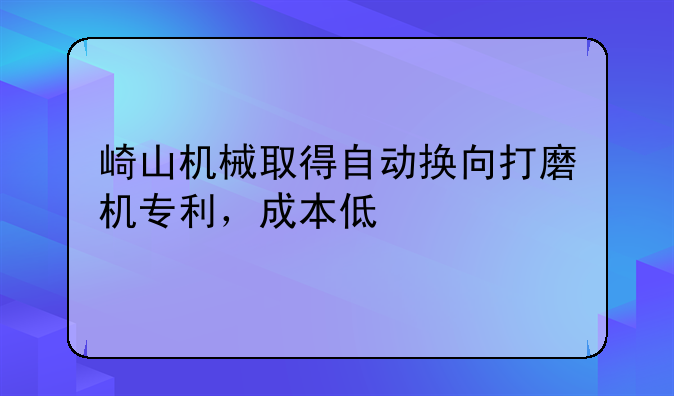 崎山机械取得自动换向打磨机专利，成本低